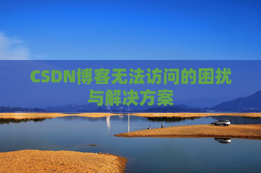 CSDN博客无法访问的困扰与解决方案