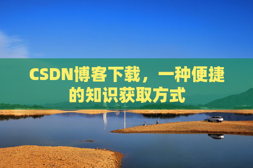 CSDN博客下载，一种便捷的知识获取方式